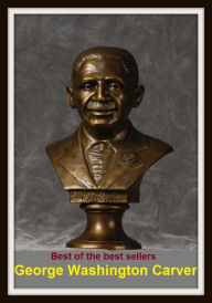 Title: Best of the Sellers George Washington Carver ( autobiography, diary, journal, life, life story, memoir, picture, profile, sketch, confessions, experience, letter, life history, personal account ), Author: Resounding Wind Publishing