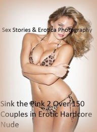 Title: Sex Stories & Erotica Photography: Sink the Pink 2 Over 150 Couples in Erotic Hardcore Nude Photography Nudes ( Erotic Photography, Erotic Stories, Nude Photos, Naked , Adult Nudes, Breast, Domination, Bare Ass, Lesbian, She-male), Author: Erotic