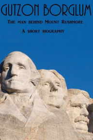 Title: Gutzon Borglum, a short biography for kids, Author: Paul Huerte