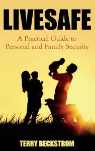 Title: LIVESAFE: A Practical Guide to Personal and Family Security, Author: Terry Beckstrom