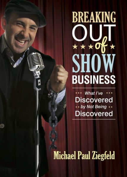 Breaking Out of Show Business: What I've Discovered by Not Being Discovered
