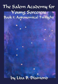 Title: The Salem Academy for Young Sorcerers, Book 5: Astronomical Twilight, Author: Lisa B. Diamond