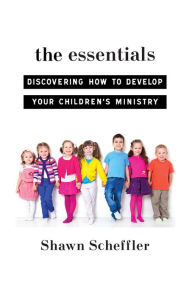 Title: The Essentials: Discovering How to Develop Your Children's Ministry, Author: Shawn Scheffler