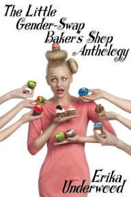 Title: The Little Gender-Swap Baker's Shop Anthology, Author: Erika Underwood