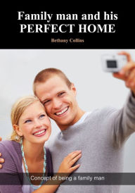 Title: Family man and his perfect home, Author: Bethany Collins