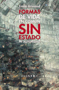 Title: FORMAS DE VIDA EN COMÚN SIN ESTADO NI AUTORIDAD, Author: ÉMILE ARMAND