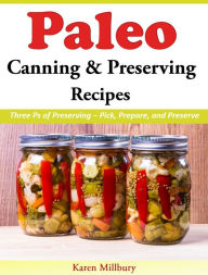 Title: Paleo Canning And Preserving Recipes: Three Ps of Preserving Pick, Prepare, and Preserve, Author: Karen Millbury