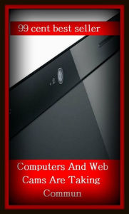 Title: 99 Cent Best Seller Computers And Web Cams Are Taking Commun ( online marketing, computer, workstation, play station, CPU, blog, web, net, online game, network, internet, game, e mail, download, up load, keyword, software, bug, antivirus, search engine ), Author: Resounding Wind Publishing