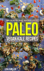 Paleo Vegan Kale Recipes: Simple Recipes For the Busy Paleo Vegan Lifestyle