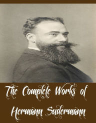 Title: The Complete Works of Hermann Sudermann (16 Complete Works of Hermann Sudermann Including The Indian Lily and Other Stories, Iolanthe's Wedding, Dame Care, Fires of St. John, The Joy of Living, The Silent Mill, The Song of Songs, The Wish, And More), Author: Hermann Sudermann