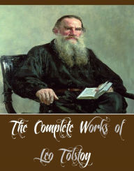 Title: The Complete Works of Leo Tolstoy (34 Complete Works of Leo Tolstoy Including A Russian Proprietor, Anna Karenina, Katia, Master and Man, Resurrection, The Awakening, War and Peace, The Forged Coupon, The Cossacks, Youth, Tolstoy on Shakespeare, And More), Author: Leo Tolstoy