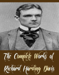 Title: The Complete Works of Richard Harding Davis (42 Complete Works of Richard Harding Davis Including A Charmed Life, A Question of Latitude, A Wasted Day, Adventures and Letters of RHD, Billy and the Big Stick, Captain Macklin, Cinderella, And More), Author: Richard Harding Davis