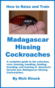 Title: How to Raise and Train Madagascar Hissing Cockroaches, Author: Rich Struck