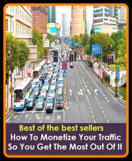 Title: Best of best sellers How To Monetize Your Traffic So You Get The Most Out Of It (attic, articled, articles, particle, attics, argil, artful, garret, loft, sky parlor.), Author: Resounding Wind Publishing