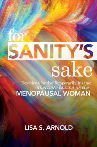 Title: For Sanity's Sake: Devotions for the Temporarily Insane: Otherwise Known as the Menopausal Woman, Author: Lisa Arnold