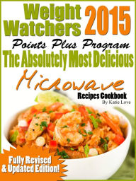 Title: Weight Watchers 2015 Points Plus Program The Absolutely Most Delicious Microwave Recipes Cookbook, Author: Katie Love