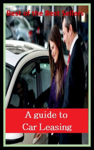 Title: Best of the Best Sellers A guide to Car Leasing ( car, vehicle, carrier, van, equipage, coach, A guide to Car Leasing ), Author: Resounding Wind Publishing