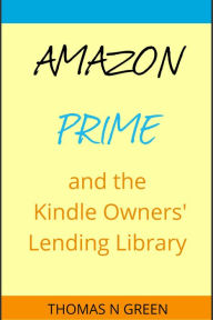 Title: Amazon Prime and the Kindle Owners' Lending Library: Know How to Get the Most of the Best Thing That Ever Happened to Online Shopping, Author: Thomas Green