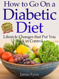 Title: How to Go on a Diabetic Diet: Lifestyle Changes That Put You Back in Control, Author: Jamie Fynn