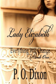 Title: Lady Elizabeth: Everything Will Change Book One, Author: P. O. Dixon