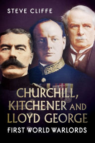 Title: Churchill, Kitchener and Lloyd George: First World Warlords, Author: Steve Cliffe
