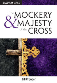 Title: The Mockery & Majesty of the Cross, Author: Bill Crowder