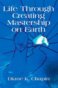 Title: Life Through Creating Mastership On Earth, Author: Diane K. Chapin