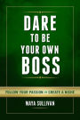 Dare To Be Your Own Boss: Follow Your Passion, Create a Niche