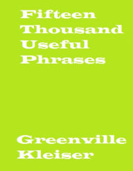 Title: Fifteen Thousand Useful Phrases (Unabridged), Author: Grenville Kleiser