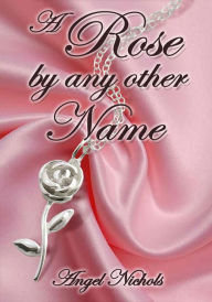 Title: A Rose by Any Other Name, Author: Angel Nichols