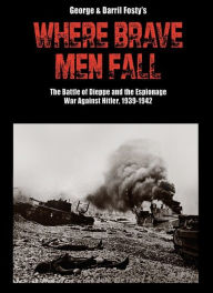 Title: Where Brave Men Fall: The Battle of Dieppe and the Espionage War Against Hitler, 1939-1942, Author: Darril Fosty