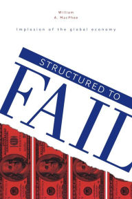 Title: Structured to Fail: Implosion of the global economy, Author: William A. MacPhee