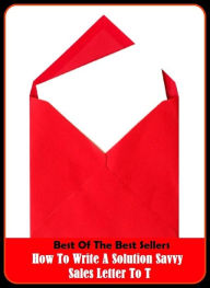 Title: Best of the Best Sellers How To Write A Solution-Savvy Sales Letter to To Get Clients (a show of hands, a single, a slice of life, a smack on the cheek, a small matter, a spoonful of sugar helps the medicine go down, a sporting chance), Author: Resounding Wind Publishing