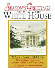 Title: Seasons Greetings from the White House: The Collection of Presidential Christmas Cards, Messages and Gifts Updated with Obama Family Cards, Messages, and New Tradtitions, Author: Mary Seeley