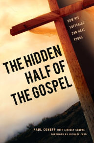 Title: The Hidden Half of the Gospel: How His suffering can heal yours, Author: Paul Coneff