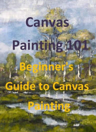 Title: Canvas Painting 101: Beginner's Guide to Canvas Painting, Author: Vivian Castro