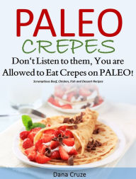 Title: Paleo Crepes: Dont Listen to Them, You are Allowed to Eat Crepes on PALEO!, Author: Dana Cruze