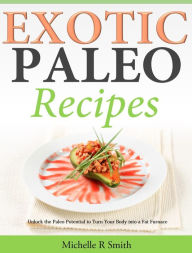 Title: Exotic Paleo recipes: Unlock the Paleo Potential to Turn Your Body into a Fat Furnace, Author: Michelle R Smith