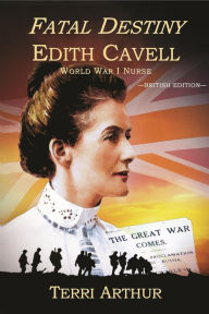 Title: Fatal Destiny: Edith Cavell, World War I Nurse, Author: Terri Arthur
