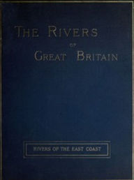 Title: The Rivers of Great Britain: Rivers of the East Coast (Illustrated), Author: Various