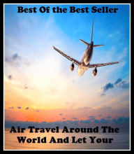 Title: Best of the Best Sellers Air Travel Around The World And Let Your (journey, outing, tour, trek, excursion, ramble, roam, pass, circulate, move), Author: Resounding Wind Publishing