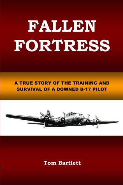 FALLEN FORTRESS: A TRUE STORY OF THE TRAINING AND SURVIVAL OF A DOWNED B-17 PILOT