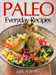 Title: Paleo Everyday Recipes:Enjoy Paleolithic Eating at Every Meal, Author: Judy Smith