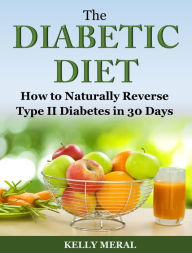 Title: The Diabetic Diet: How to Naturally Reverse Type II Diabetes in 30 Days, Author: Kelly Meral