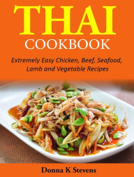 Title: Thai Cookbook: Extremely Easy Chicken, Beef, Seafood, Lamb and Vegetable Recipes, Author: Donna Stevens
