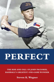 Title: Perfect: The Rise and Fall of John Paciorek, Baseball's Greatest One-Game Wonder, Author: Steven K. Wagner