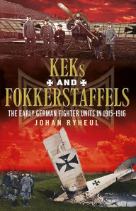 Title: KEKS and Fokkerstaffels: The Early German Fighter Units in 1915-1916, Author: Johan Ryheul