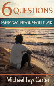 Title: 6 Questions Every Gay Person Should Ask, Author: Michael Tays Carter