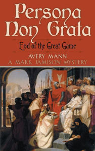 Title: Persona Non Grata: End of the Great Game: A Mark Jamison Mystery, Author: Avery Mann