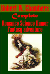 Title: Complete Robert W. Chambers- King in Yellow Mystery of Choice In Search of the Unknown Dark Star Who Goes There! Hidden Children Police Adventures of a Modest Man Slayer Of souls Tracer of Lost Persons Young Man in a Hurry Moonlit Way Cardigan Ailsa Paige, Author: Robert W. Chambers
